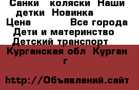 Санки - коляски “Наши детки“ Новинка 2017 › Цена ­ 4 090 - Все города Дети и материнство » Детский транспорт   . Курганская обл.,Курган г.